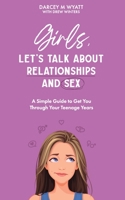 Girls, Let's Talk About Relationships and Sex: A Simple Guide to Get You Through Your Teenage Years B0C2RPBJZT Book Cover
