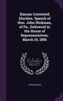 Kansas Contested Election. Speech of Hon. John Hickman, of Pa., Delivered in the House of Representatives, March 19, 1856 1359352961 Book Cover