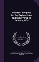 Report of Progress on the Explorations and Surveys up to January 1874 [microform] 1015288774 Book Cover