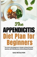 THE APPENDICITIS DIET PLAN FOR BEGINNERS: Savor Over 100 Superfoods for Recovery, Prevention of Complications, and Quick Healing After an Appendectomy B0DR95B4XK Book Cover