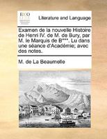 Examen de la nouvelle Histoire de Henri IV. de M. de Bury, par M. le Marquis de B***. Lu dans une séance d'Académie; avec des notes. 1140987267 Book Cover
