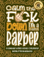 Calm The F*ck Down I'm a Barber: Swear Word Coloring Book For Adults: Humorous job Cusses, Snarky Comments, Motivating Quotes & Relatable Barber ... & Relaxation Mindful Book For Grown-ups B08R21735Z Book Cover