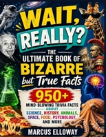 Wait, Really? The Ultimate Book of Bizarre but True Facts: 950+ Mind-Blowing Trivia Facts About Science, History, Animals, Space, Food, Psychology, and More B0GYV63RYT Book Cover