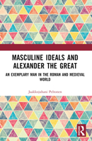 Masculine Ideals and Alexander the Great: An Exemplary Man in the Roman and Medieval World 1032523786 Book Cover