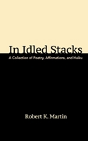 In Idled Stacks: A Collection of Poems, Haiku, and Affirmations 1954403178 Book Cover