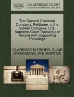 The General Chemical Company, Petitioner, v. the Selden Company. U.S. Supreme Court Transcript of Record with Supporting Pleadings 1270260286 Book Cover