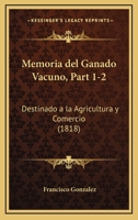 Memoria Del Ganado Vacuno, Part 1-2: Destinado A La Agricultura Y Comercio (1818) 1161006850 Book Cover