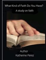 What Kind of Faith Do You Have?: A Study on Faith 1548487805 Book Cover