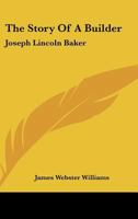 The Story of a Builder: Joseph Lincoln Baker 1258990075 Book Cover