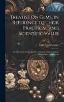 Treatise On Gems, in Reference to Their Practical and Scientific Value: A Useful Guide for the Jeweller, Amateur, Artist, Lapidary, Mineralogist, and Chemist 1020664525 Book Cover