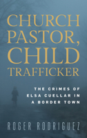 Church Pastor, Child Trafficker: Elsa Cuellar and the Crimes of a Gateway City 1538185067 Book Cover