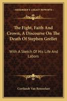 The Fight, Faith And Crown, A Discourse On The Death Of Stephen Grellet: With A Sketch Of His Life And Labors 1430457163 Book Cover