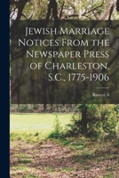 Jewish Marriage Notices From the Newspaper Press of Charleston, S.C., 1775-1906 B0BPWQCS7Q Book Cover