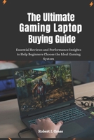 The Ultimate Gaming Laptop Buying Guide: Essential Reviews and Performance Insights to Help Beginners Choose the Ideal Gaming System B0DRTB646Q Book Cover