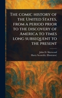 The Comic History of the United States, From a Period Prior to the Discovery of America to Times Long Subsequent to the Present 1023475448 Book Cover