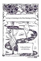 Loving is Listening To the Fine Beating of Wings: Collected Poems 1453537392 Book Cover