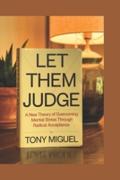 LET THEM JUDGE: A New Theory of Overcoming Mental Stress Through Radical Acceptance B0DTF6GYM7 Book Cover