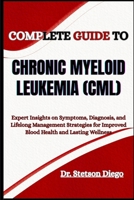 COMPLETE GUIDE TO CHRONIC MYELOID LEUKEMIA (CML): Expert Insights on Symptoms, Diagnosis, and Lifelong Management Strategies for Improved Blood Health and Lasting Wellness B0FF36W7CP Book Cover