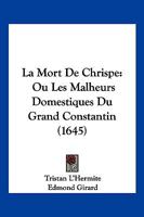 La Mort De Chrispe: Ou Les Malheurs Domestiques Du Grand Constantin (1645) 1166160335 Book Cover