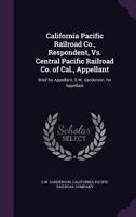 California Pacific Railroad Co., Respondent, vs. Central Pacific Railroad Co. of Cal., Appellant: Brief for Appellant. S.W. Sanderson, for Appellant 1359332936 Book Cover