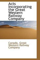 Acts Incorporating The Great Western Railway Company: With The Several Acts Amending Or Relating To The Same 1164558978 Book Cover