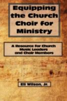 Equipping the Church Choir for Ministry: A Resource for Church Music Leaders and Choir Members 1438903510 Book Cover