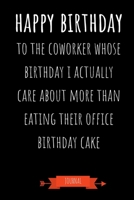 Journal: Happy Birthday To The Coworker Whose Birthday I Actually Care About More Than Eating Their Office Birthday Cake: Funny Coworker Gifts - Small Lined Notebook (Card Alternative) 1691091006 Book Cover