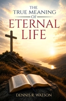 The True Meaning of Eternal Life B0HC8DLJTY Book Cover