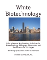 White Biotechnology: Principles and Applications in Industrial Biotechnology, Bioenergy, Bioplastics and Sustainable Technologies (Biotechnology Spectrum Series: The New Era of Innovation) B0H26R3D32 Book Cover