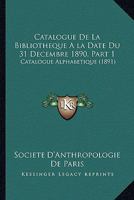Catalogue De La Bibliotheque A la Date Du 31 Decembre 1890, Part 1: Catalogue Alphabetique (1891) 1168452597 Book Cover