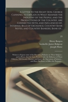 A Letter to the Right Hon. George Canning to Explain in What Manner the Industry of the People, and the Productions of the Country, Are Connected With, and Influenced By, Internal Bills of Exchange [& 1015110673 Book Cover