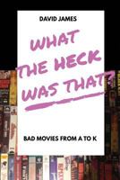 What The Heck Was That? Bad Movies From A to K 1775364208 Book Cover