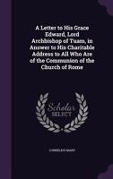 A Letter to His Grace Edward, Lord Archbishop of Tuam, in Answer to His Charitable Address to All Who Are of the Communion of the Church of Rome 135875165X Book Cover