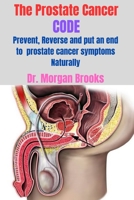 The Prostate Cancer CODE: Preven, Reverse and put an end to prostate cancer symptoms Naturally B0BYRPK2DM Book Cover