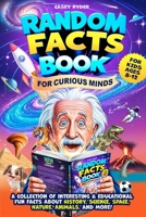 Random Facts Book for Curious Minds: A Collection of Interesting and Educational Fun Facts About History, Science, Space, Nature, Animals & More - For Kids Ages 8-12! B0DSJMY54T Book Cover