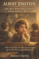 Albert Einstein: The Boy Who Wouldn’t Stop Asking Why: A Kids’ Story About Curiosity, School Struggles, and the Ideas That Changed Time and Space B0GWWBHRTB Book Cover