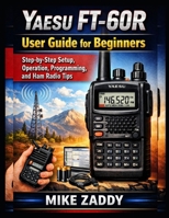 Yaesu FT-60R User Guide for Beginners: Step-by-Step Setup, Operation, Programming, and Ham Radio Tips B0GM5NPFBH Book Cover