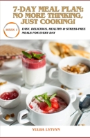 7-Day Meal Plan: No More Thinking, Just Cooking!: Easy, Delicious, Health and Stress-Free Meals for Every Day B0DWKDGQSK Book Cover