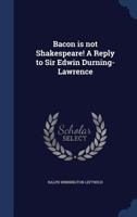 Bacon Is Not Shakespeare! a Reply to Sir Edwin Durning-Lawrence 1340217384 Book Cover