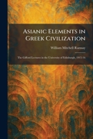 Asianic Elements in Greek Civilization: The Gifford Lectures in the University of Edinburgh, 1915-16 1025287878 Book Cover