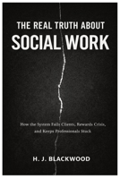 The Real Truth About Social Work: How the System Fails Clients, Rewards Crisis, and Keeps Professionals Stuck B0GRHLWJTJ Book Cover