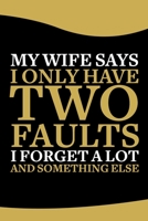 My Wife Says I Only Have Two Faults, I Don't Remember Things and Something Else Notebook: 6x9 In 120 Pages - Lined Notebook Journal For Men & Husband - Perfect notebook for Students, Entrepreneurs & T 169903169X Book Cover