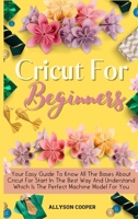 Cricut For Beginners Small Guide: Your Easy Guide To Know All The Bases About Cricut For Start In The Best Way And Understand Which Is The Perfect Machine Model For You 1914232089 Book Cover