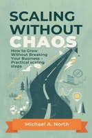 Scaling Without Chaos: How to Grow Without Breaking Your Business - Practical scaling steps 9374121034 Book Cover