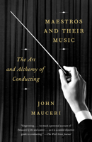 Maestros and Their Music: The Art and Alchemy of Conducting 1101973609 Book Cover