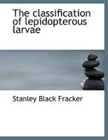 The classification of lepidopterous larvae 1113978171 Book Cover