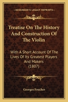 Treatise On The History & Construction Of The Violin: With A Short Account Of The Lives Of Its Greatest Players And Makers. Written Especially For The ... The Examinations Of The College Of Violinists 1166283216 Book Cover