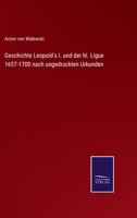 Geschichte Leopold's I. und der hl. Ligue 1657-1700 nach ungedruckten Urkunden 337508532X Book Cover