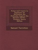 Préservatif Contre Le Fanatisme Ou Réfutation Des Prétendus Inspirez Des Derniers Siècles - Primary Source Edition 1294045512 Book Cover