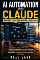 AI AUTOMATION WITH CLAUDE PROMPTS FOR BEGINNERS: Complete Guide with 1000 Copy and Paste Prompts for Workflow Automation Task Management Productivity Growth and Faster Daily Results B0GZ7VW3HX Book Cover
